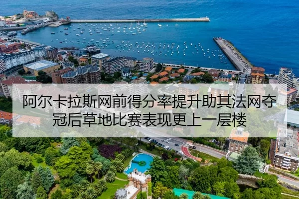 阿尔卡拉斯网前得分率提升助其法网夺冠后草地比赛表现更上一层楼