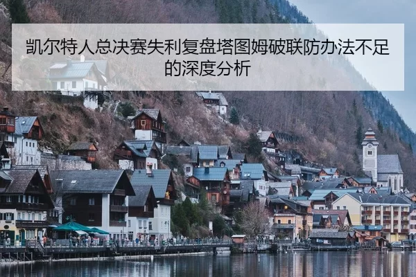 凯尔特人总决赛失利复盘塔图姆破联防办法不足的深度分析