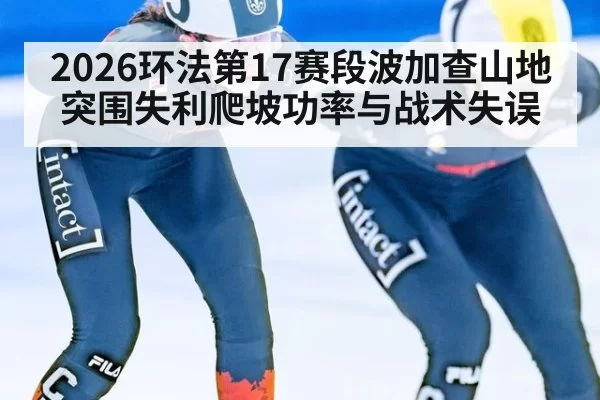 2026环法第17赛段波加查山地突围失利爬坡功率与战术失误