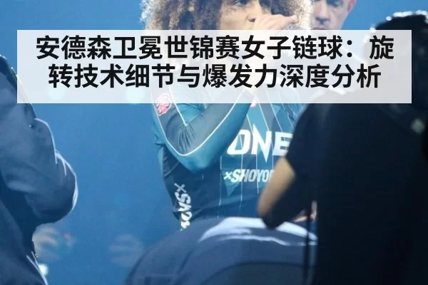 安德森卫冕世锦赛女子链球：旋转技术细节与爆发力深度分析