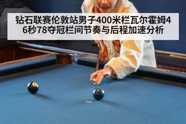 钻石联赛伦敦站男子400米栏瓦尔霍姆46秒78夺冠栏间节奏与后程加速分析