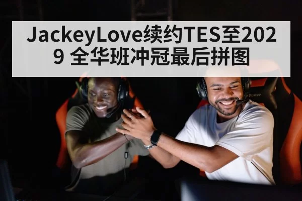 JackeyLove续约TES至2029 全华班冲冠最后拼图
