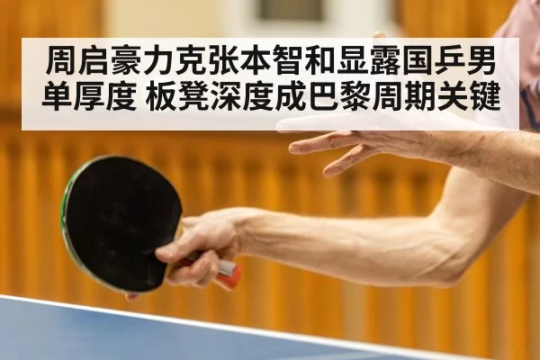 周启豪力克张本智和显露国乒男单厚度 板凳深度成巴黎周期关键